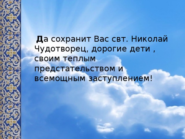  Д а сохранит Вас свт. Николай Чудотворец, дорогие дети , своим теплым предстательством и всемощным заступлением! 