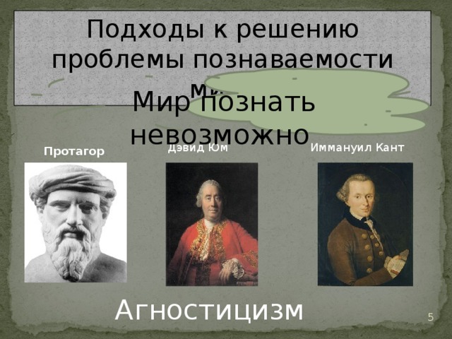 Подходы к решению проблемы познаваемости мира Мир познать невозможно Дэвид Юм Иммануил Кант Протагор Агностицизм 3 