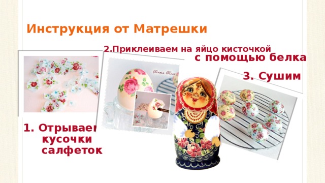 Инструкция от Матрешки 2.Приклеиваем на яйцо кисточкой с помощью белка 3. Сушим 1. Отрываем  кусочки  салфеток 