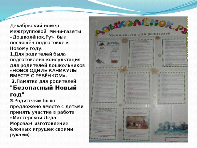 Декабрьский номер межгрупповой мини-газеты «Дошколёнок.Ру» был посвящён подготовке к Новому году.  1.Для родителей была подготовлена консультация для родителей дошкольников  «НОВОГОДНИЕ КАНИКУЛЫ ВМЕСТЕ С РЕБЁНКОМ».   2. Памятка для родителей  