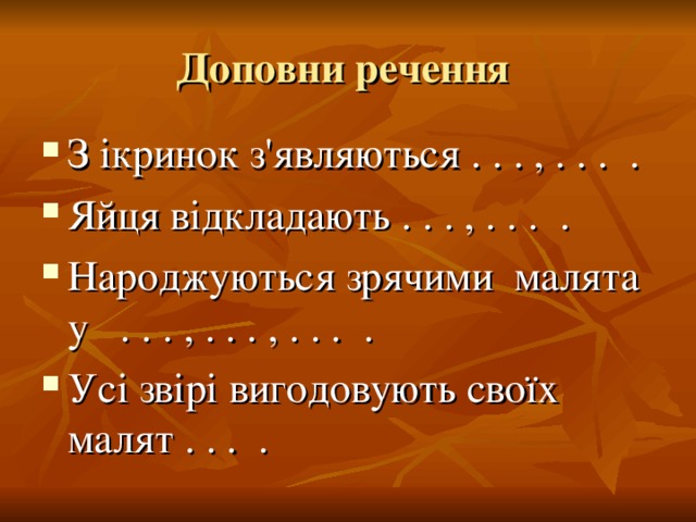 Доповни речення З ікринок з'являються . . . , . . . . Яйця відкладають . . . , . . . . Народжуються зрячими малята у . . . , . . . , . . . . Усі звірі вигодовують своїх малят . . . . 