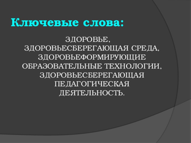 Ключевые слова: ЗДОРОВЬЕ, ЗДОРОВЬЕСБЕРЕГАЮЩАЯ СРЕДА, ЗДОРОВЬЕФОРМИРУЮЩИЕ ОБРАЗОВАТЕЛЬНЫЕ ТЕХНОЛОГИИ, ЗДОРОВЬЕСБЕРЕГАЮЩАЯ ПЕДАГОГИЧЕСКАЯ ДЕЯТЕЛЬНОСТЬ . 
