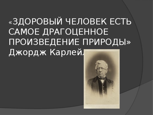« ЗДОРОВЫЙ ЧЕЛОВЕК ЕСТЬ САМОЕ ДРАГОЦЕННОЕ ПРОИЗВЕДЕНИЕ ПРИРОДЫ» Джордж Карлейль 