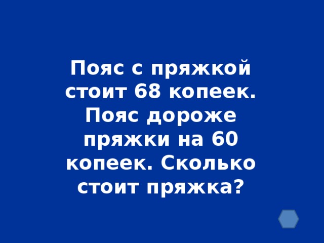 Пояс с пряжкой стоит 68 копеек. Пояс дороже пряжки на 60 копеек. Сколько стоит пряжка?