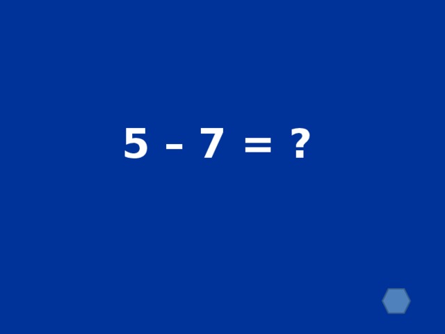 5 – 7 = ?