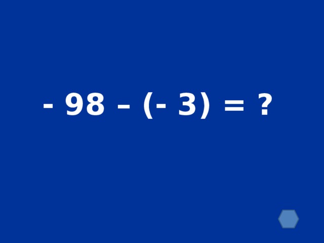 - 98 – (- 3) = ?