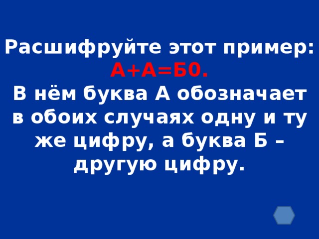 Расшифруйте этот пример: А+А=Б0. В нём буква А обозначает в обоих случаях одну и ту же цифру, а буква Б – другую цифру.