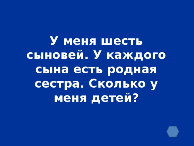 У меня шесть сыновей. У каждого сына есть родная сестра. Сколько у меня детей?
