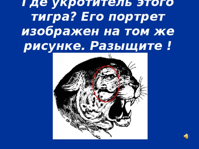 Где укротитель этого тигра? Его портрет изображен на том же рисунке. Разыщите !