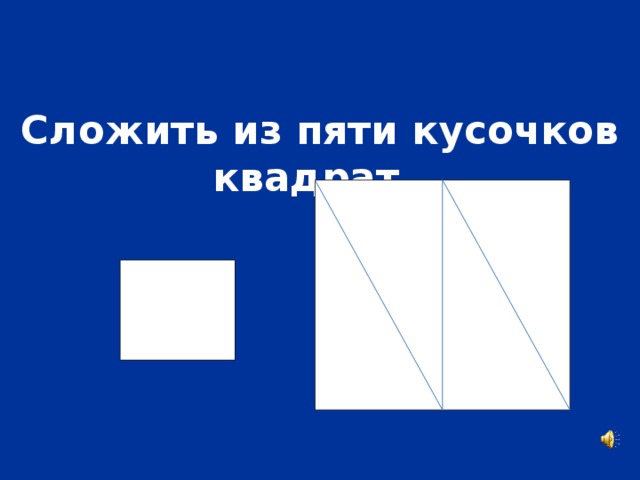 Сложить из пяти кусочков квадрат.
