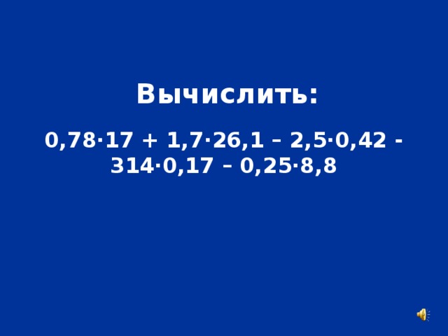 Вычислить: 0,78·17 + 1,7·26,1 – 2,5·0,42 - 314·0,17 – 0,25·8,8