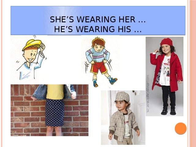 She’s wearing her …  He’s wearing his …