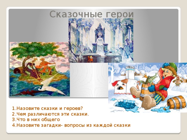 Сказочные герои 1.Назовите сказки и героев? 2.Чем различаются эти сказки. 3.Что в них общего 4.Назовите загадки- вопросы из каждой сказки 