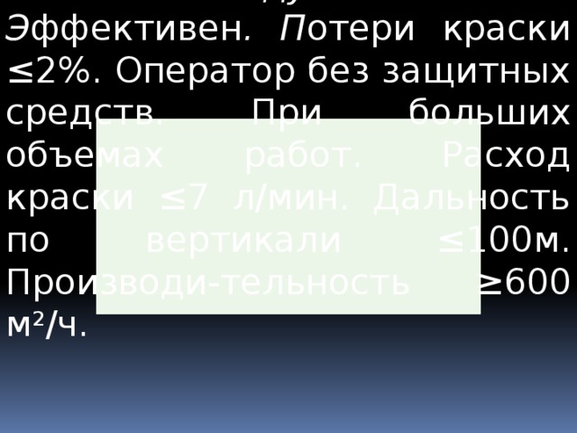  Б езвоздушный способ. Э ффективен . П отери краски ≤2%. Оператор без защитных средств. При больших объемах работ. Расход краски ≤ 7 л/мин. Дальность по вертикали ≤ 100м. Производи-тельность ≥ 600 м 2 /ч. 