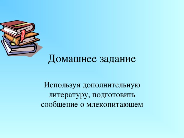Домашнее задание Используя дополнительную литературу, подготовить сообщение о млекопитающем 