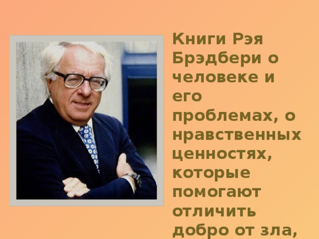  Книги Рэя Брэдбери о человеке и его проблемах, о нравственных ценностях, которые помогают отличить добро от зла, истину ото лжи. 