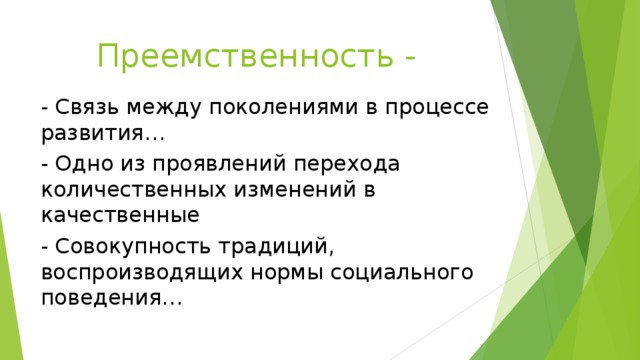 Преемственность - - Связь между поколениями в процессе развития… - Одно из проявлений перехода количественных изменений в качественные - Совокупность традиций, воспроизводящих нормы социального поведения… 