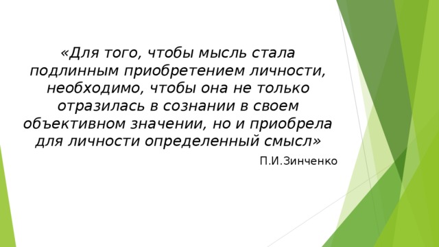 «Для того, чтобы мысль стала подлинным приобретением личности, необходимо, чтобы она не только отразилась в сознании в своем объективном значении, но и приобрела для личности определенный смысл» П.И.Зинченко 