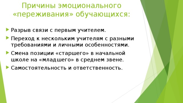 Причины эмоционального «переживания» обучающихся: Разрыв связи с первым учителем. Переход к нескольким учителям с разными требованиями и личными особенностями. Смена позиции «старшего» в начальной школе на «младшего» в среднем звене. Самостоятельность и ответственность. 