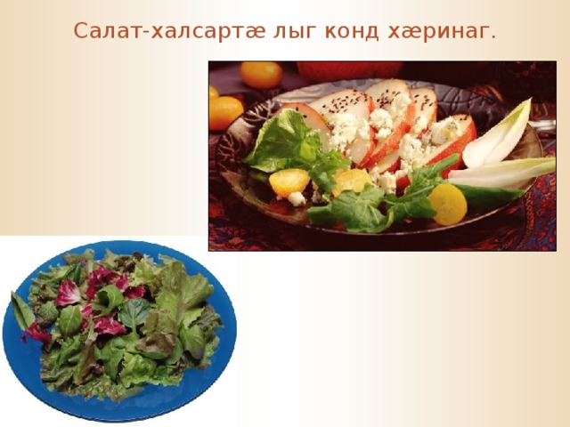 Салат-халсарт æ лыг конд х æ ринаг. 
