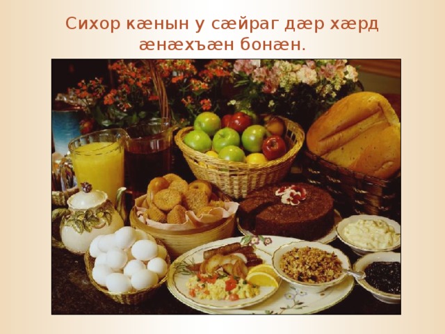 Сихор к æ нын у с æ йраг д æ р х æ рд æ н æ хъ æ н бон æ н. 