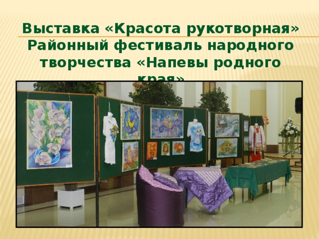 Выставка «Красота рукотворная»  Районный фестиваль народного творчества «Напевы родного края» 