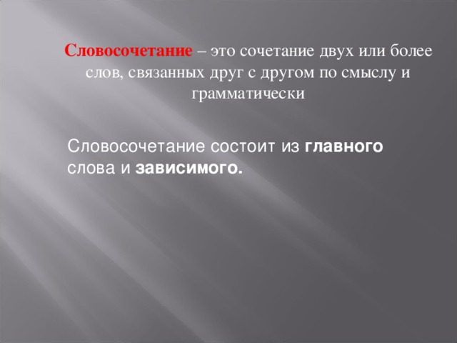 Словосочетание – это сочетание двух или более слов, связанных друг с другом по смыслу и грамматически Словосочетание состоит из главного слова и зависимого. 