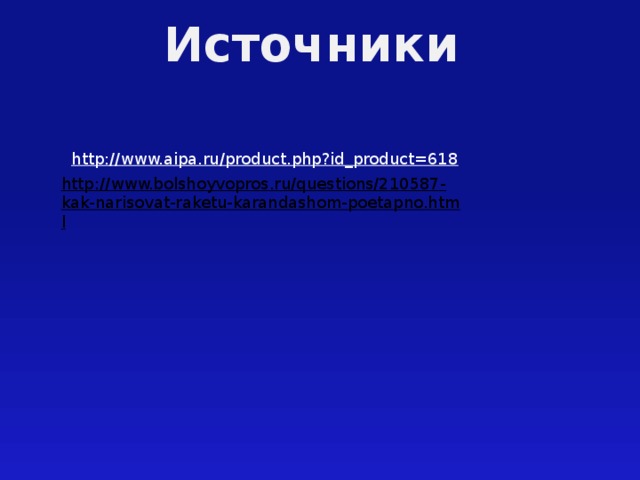Источники  http://www.aipa.ru/product.php?id_product=618  http://www.bolshoyvopros.ru/questions/210587-kak-narisovat-raketu-karandashom-poetapno.html  