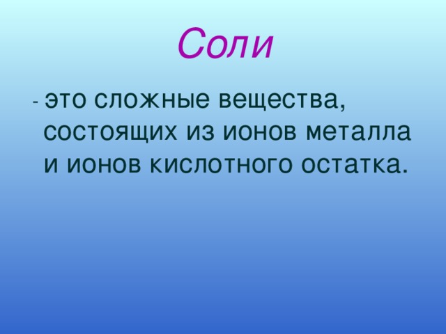 Соли  - это сложные вещества, состоящих из ионов металла и ионов кислотного остатка. 