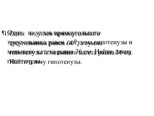 Один из углов прямоугольного треугольника равен , а сумма гипотенузы и меньшего катета равна 36 см. Найти длину гипотенузы.   