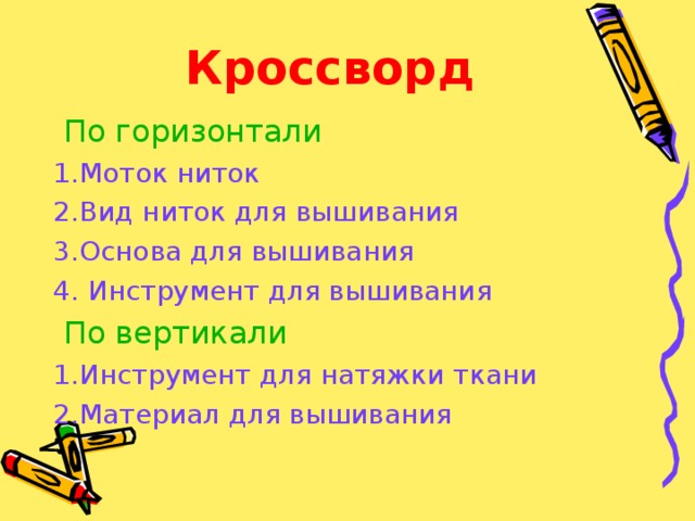 Кроссворд  По горизонтали 1.Моток ниток 2.Вид ниток для вышивания 3.Основа для вышивания 4. Инструмент для вышивания  По вертикали 1.Инструмент для натяжки ткани 2.Материал для вышивания 