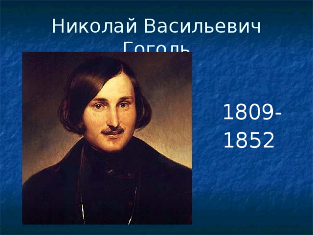 Николай Васильевич Гоголь  1809-  1852 