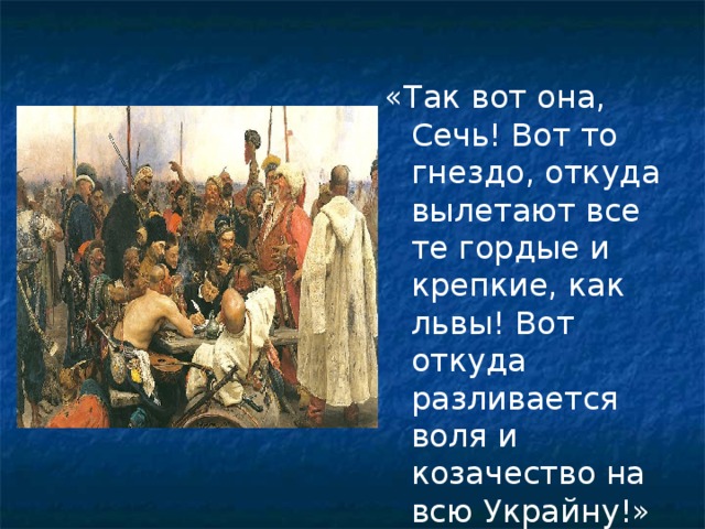 «Так вот она, Сечь! Вот то гнездо, откуда вылетают все те гордые и крепкие, как львы! Вот откуда разливается воля и козачество на всю Украйну!» 