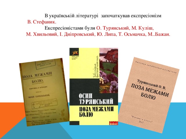  В українській літературі започаткував експресіонізм  В. Стефаник.  Експресіоністами були О. Турянський, М. Куліш, М. Хвильовий, І. Дніпровський, Ю. Липа, Т. Осьмачка, М..Бажан. 