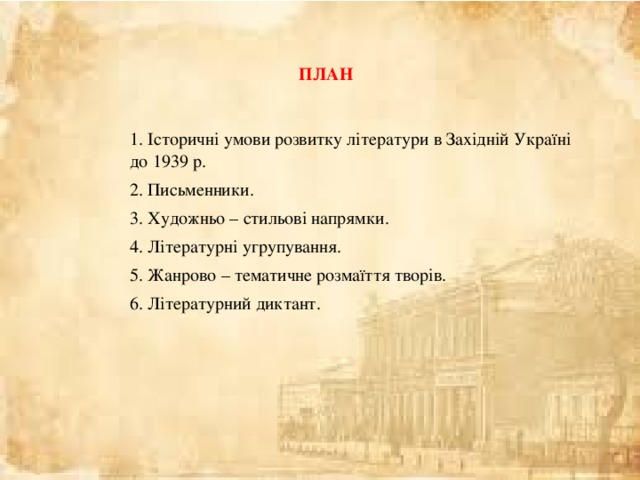 ПЛАН 1. Історичні умови розвитку літератури в Західній Україні до 1939 р. 2. Письменники. 3. Художньо – стильові напрямки. 4. Літературні угрупування. 5. Жанрово – тематичне розмаїття творів. 6. Літературний диктант. 