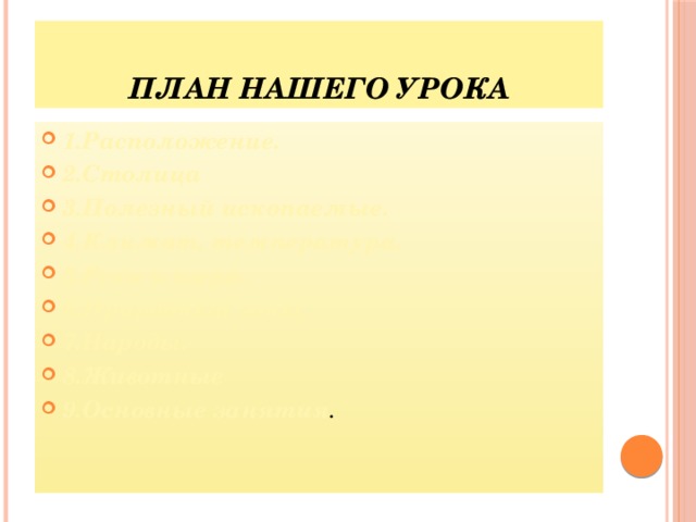 План нашего урока 1.Расположение. 2.Столица 3.Полезный ископаемые. 4.Климат, температура. 5.Реки и озера. 6.Природный зоны. 7.Народы. 8.Животные 9.Основные занятия . 