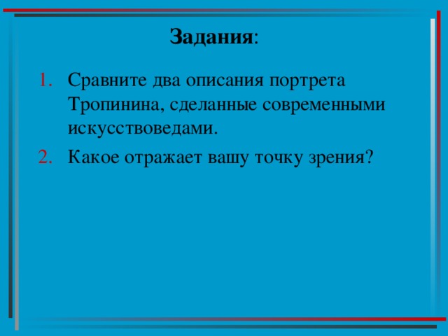 Задания : Сравните два описания портрета Тропинина, сделанные современными искусствоведами. Какое отражает вашу точку зрения? 