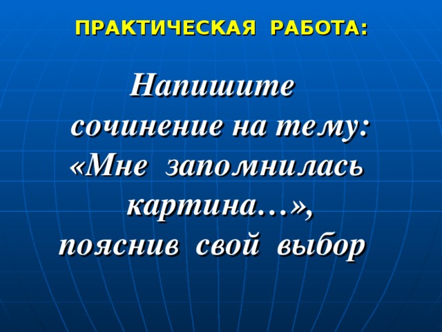 ПРАКТИЧЕСКАЯ РАБОТА:  Напишите сочинение на тему: «Мне запомнилась картина…», пояснив свой выбор 