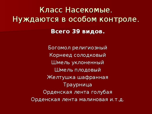 Класс Насекомые.  Нуждаются в особом контроле. Всего 39 видов. Богомол религиозный Корнеед солодковый Шмель уклоненный Шмель плодовый Желтушка шафранная Траурница Орденская лента голубая Орденская лента малиновая и.т.д. 
