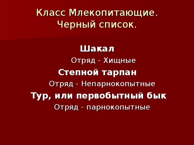 Класс Млекопитающие.  Черный список.  Шакал  Отряд - Хищные  Отряд - Хищные Степной тарпан Отряд - Непарнокопытные Отряд - Непарнокопытные  Тур, или первобытный бык Отряд - парнокопытные Отряд - парнокопытные 