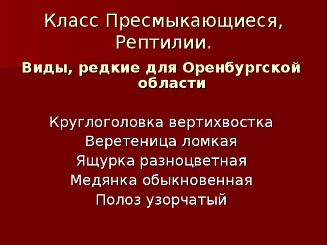 Класс Пресмыкающиеся,  Рептилии. Виды, редкие для Оренбургской области Круглоголовка вертихвостка Веретеница ломкая Ящурка разноцветная Медянка обыкновенная Полоз узорчатый 