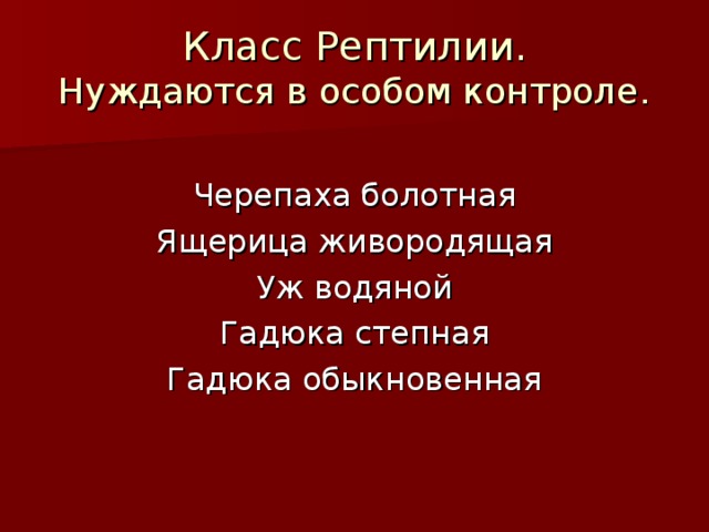 Класс Рептилии.  Нуждаются в особом контроле. Черепаха болотная Ящерица живородящая Уж водяной Гадюка степная Гадюка обыкновенная 