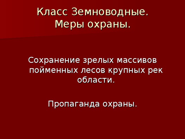 Класс Земноводные.  Меры охраны. Сохранение зрелых массивов пойменных лесов крупных рек области. Пропаганда охраны. 
