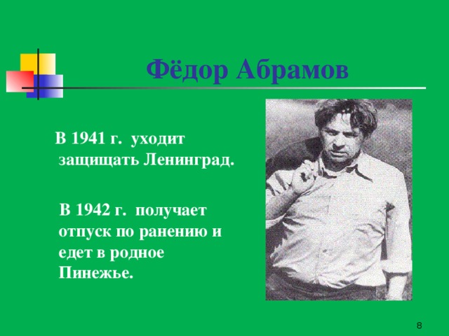 Фёдор Абрамов  В 1941 г. уходит защищать Ленинград.   В 1942 г. получает отпуск по ранению и едет в родное Пинежье.  