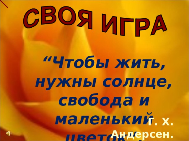 “ Чтобы жить, нужны солнце, свобода и маленький цветок”.  Г. Х. Андерсен.