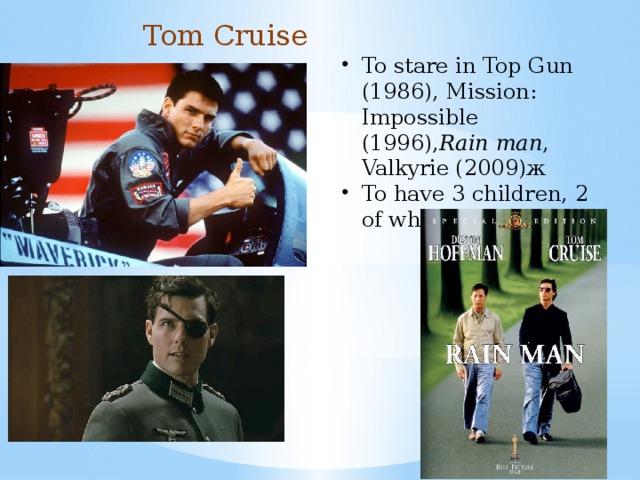 Tom Cruise To stare in Top Gun (1986), Mission: Impossible (1996), Rain man , Valkyrie (2009)ж To have 3 children, 2 of whom are adopted 