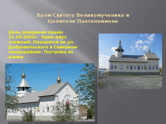 Храм Святого Великомученика и Целителя Пантелеимона    День рождения храма 21.04.2002г. Храм двух этажный. Находится на ул. Добровольского в Северном микрорайоне. Построен из камня. 