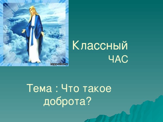  Классный    ЧАС Тема : Что такое доброта? 