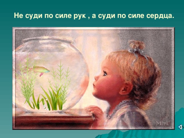  Не суди по силе рук , а суди по силе сердца.  