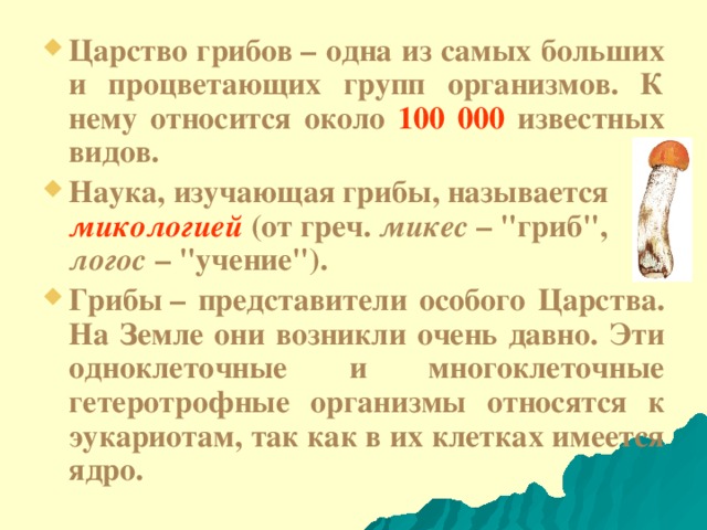 Царство грибов – одна из самых больших и процветающих групп организмов. К нему относится около 100 000 известных видов. Наука, изучающая грибы, называется микологией (от греч. микес  – 